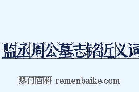 监丞周公墓志铭近义词是什么意思的图片